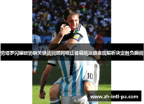 劳塔罗闪耀欧协联关键战回顾阿根廷锋霸统治级表现解析决定胜负瞬间