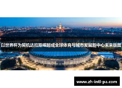 以世界杯为契机达拉斯崛起成全球体育与城市发展新中心未来版图