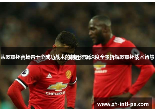 从欧联杯赛场看十个成功战术的制胜逻辑深度全景拆解欧联杯战术智慧