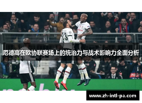 厄德高在欧协联赛场上的统治力与战术影响力全面分析