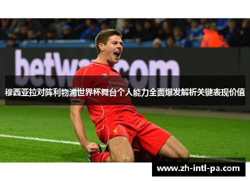 穆西亚拉对阵利物浦世界杯舞台个人能力全面爆发解析关键表现价值