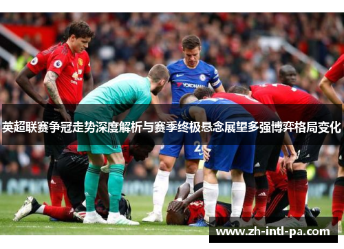 英超联赛争冠走势深度解析与赛季终极悬念展望多强博弈格局变化