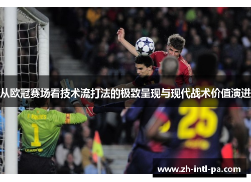 从欧冠赛场看技术流打法的极致呈现与现代战术价值演进