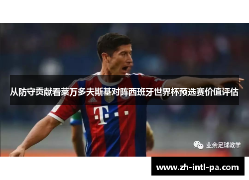 从防守贡献看莱万多夫斯基对阵西班牙世界杯预选赛价值评估