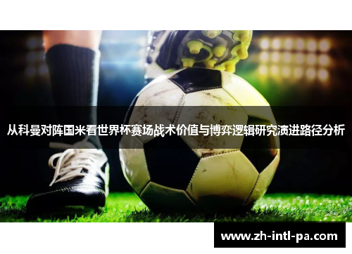 从科曼对阵国米看世界杯赛场战术价值与博弈逻辑研究演进路径分析