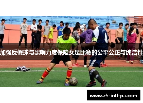 加强反假球与黑哨力度保障女足比赛的公平公正与纯洁性