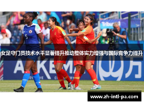 女足守门员技术水平显著提升推动整体实力增强与国际竞争力提升