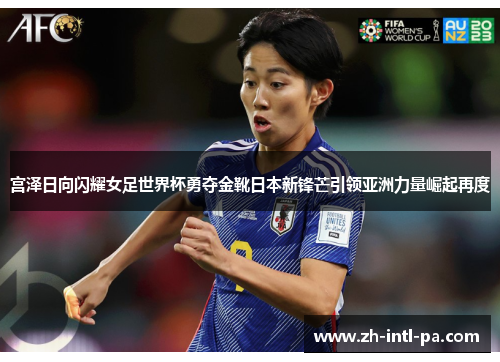 宫泽日向闪耀女足世界杯勇夺金靴日本新锋芒引领亚洲力量崛起再度