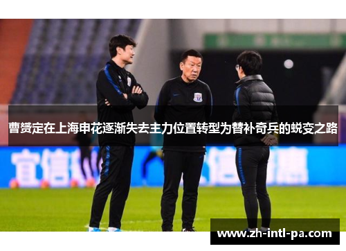 曹赟定在上海申花逐渐失去主力位置转型为替补奇兵的蜕变之路