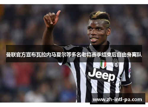 曼联官方宣布瓦拉内马夏尔等多名老将赛季结束后自由身离队