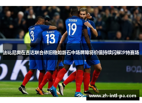 法比尼奥在吉达联合依旧稳如磐石中场屏障将价值持续闪耀沙特赛场