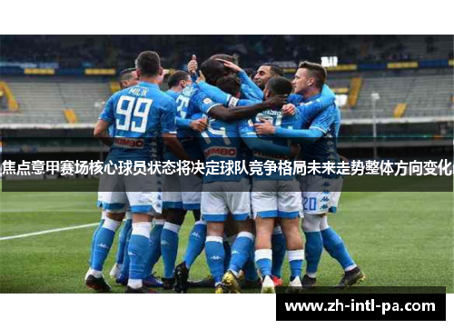焦点意甲赛场核心球员状态将决定球队竞争格局未来走势整体方向变化
