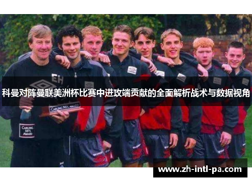 科曼对阵曼联美洲杯比赛中进攻端贡献的全面解析战术与数据视角
