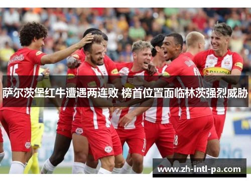 萨尔茨堡红牛遭遇两连败 榜首位置面临林茨强烈威胁