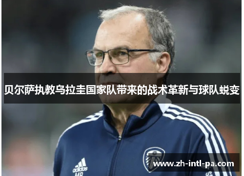 贝尔萨执教乌拉圭国家队带来的战术革新与球队蜕变