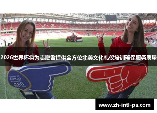 2026世界杯将为志愿者提供全方位北美文化礼仪培训确保服务质量 2026世界杯将为志愿者提供全方位北美文化礼仪培训确保服务质量