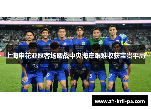 上海申花亚冠客场鏖战中央海岸艰难收获宝贵平局 上海申花亚冠客场鏖战中央海岸艰难收获宝贵平局