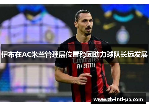 伊布在AC米兰管理层位置稳固助力球队长远发展