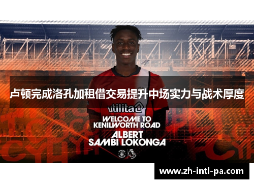 卢顿完成洛孔加租借交易提升中场实力与战术厚度