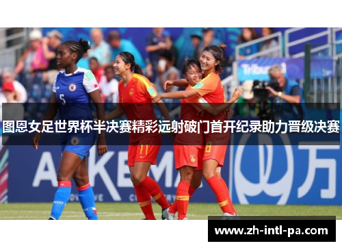 图恩女足世界杯半决赛精彩远射破门首开纪录助力晋级决赛 图恩女足世界杯半决赛精彩远射破门首开纪录助力晋级决赛