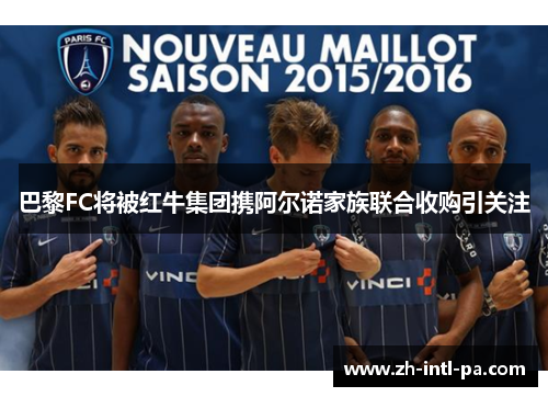巴黎FC将被红牛集团携阿尔诺家族联合收购引关注