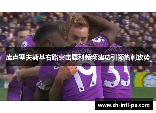 库卢塞夫斯基右路突击犀利频频建功引领热刺攻势