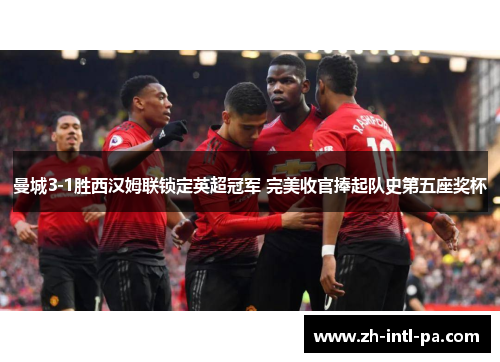 曼城3-1胜西汉姆联锁定英超冠军 完美收官捧起队史第五座奖杯