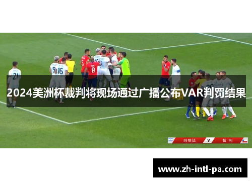 2024美洲杯裁判将现场通过广播公布VAR判罚结果 2024美洲杯裁判将现场通过广播公布VAR判罚结果