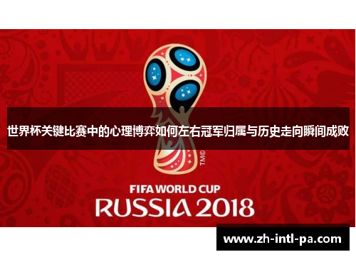 世界杯关键比赛中的心理博弈如何左右冠军归属与历史走向瞬间成败 世界杯关键比赛中的心理博弈如何左右冠军归属与历史走向瞬间成败