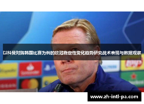 以科曼对阵韩国比赛为例的欧冠稳定性变化趋势研究战术表现与数据观察 以科曼对阵韩国比赛为例的欧冠稳定性变化趋势研究战术表现与数据观察