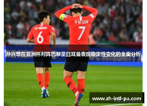 孙兴慜在亚洲杯对阵巴黎圣日耳曼表现稳定性变化的全面分析 孙兴慜在亚洲杯对阵巴黎圣日耳曼表现稳定性变化的全面分析