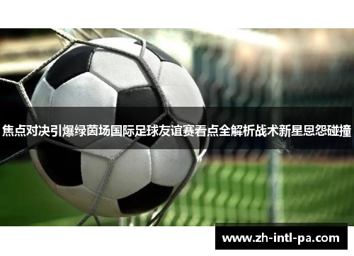 焦点对决引爆绿茵场国际足球友谊赛看点全解析战术新星恩怨碰撞 焦点对决引爆绿茵场国际足球友谊赛看点全解析战术新星恩怨碰撞
