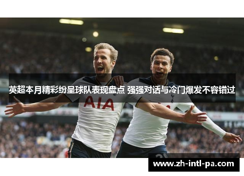英超本月精彩纷呈球队表现盘点 强强对话与冷门爆发不容错过 英超本月精彩纷呈球队表现盘点 强强对话与冷门爆发不容错过