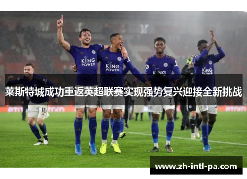 莱斯特城成功重返英超联赛实现强势复兴迎接全新挑战