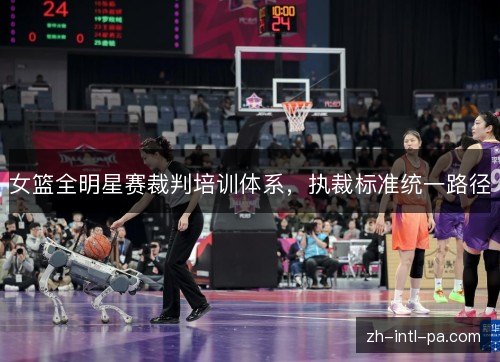 女篮全明星赛裁判培训体系，执裁标准统一路径